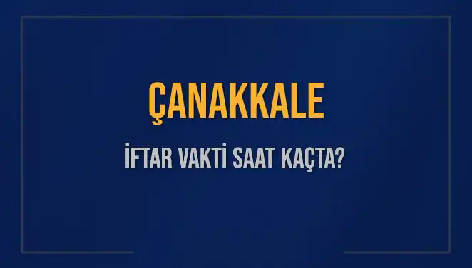Çanakkale'de İftar Vakti: Bugün Ne Zaman Okunacak?