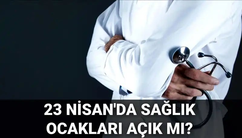 23 Nisan Ulusal Egemenlik Bayramı'nda Sağlık Kurumları Açık Mı?