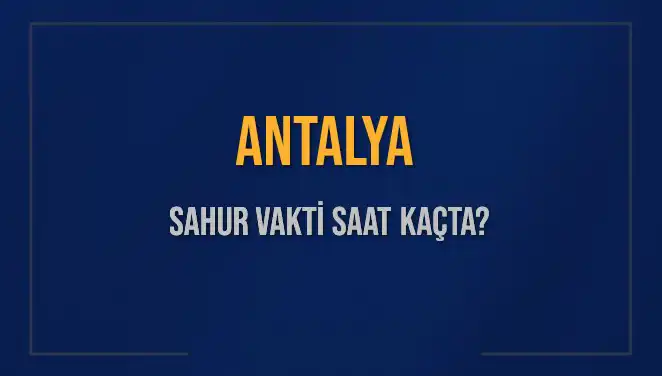 Antalya'nın Ramazan 2025 Sahur Vakti ve İmsak Saati Açıklandı