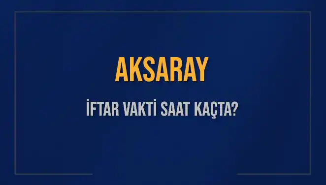 Aksaray'da İftar Vakti: Bugün Akşam Ezanı Hangi Saati Gösteriyor?