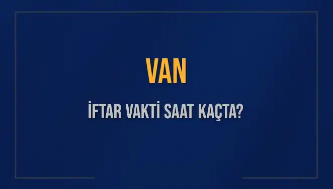 Van'da İftar Vakti Ne Zaman? Detaylar Burada!